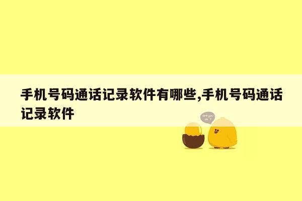 手机号码通话记录软件有哪些,手机号码通话记录软件