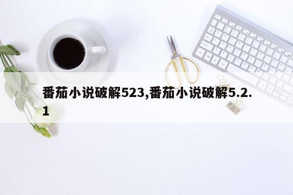 番茄小说破解523,番茄小说破解5.2.1