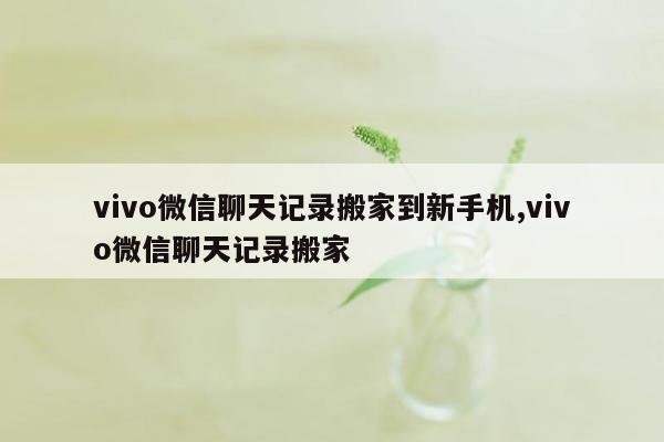 vivo微信聊天记录搬家到新手机,vivo微信聊天记录搬家