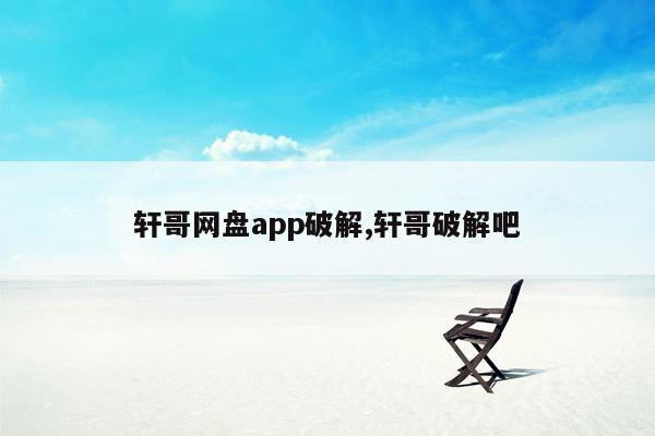 轩哥网盘app破解,轩哥破解吧