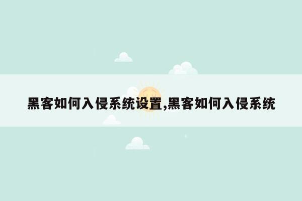 黑客如何入侵系统设置,黑客如何入侵系统