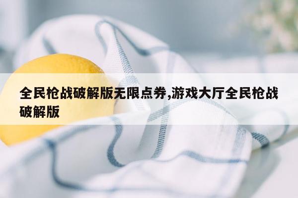 全民枪战破解版无限点券,游戏大厅全民枪战破解版