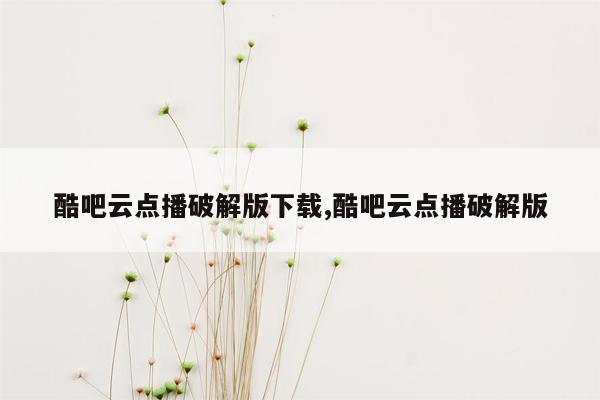 酷吧云点播破解版下载,酷吧云点播破解版