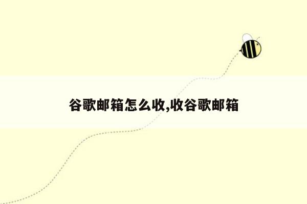 谷歌邮箱怎么收,收谷歌邮箱