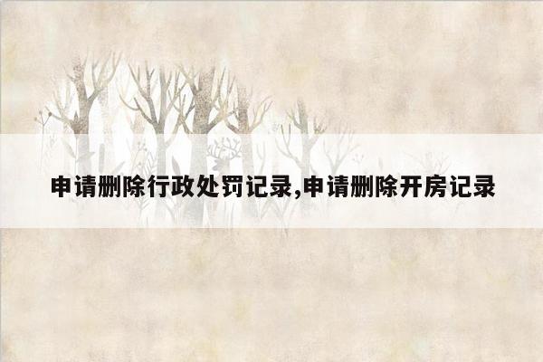 申请删除行政处罚记录,申请删除开房记录