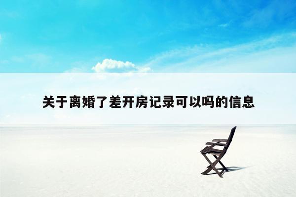 关于离婚了差开房记录可以吗的信息