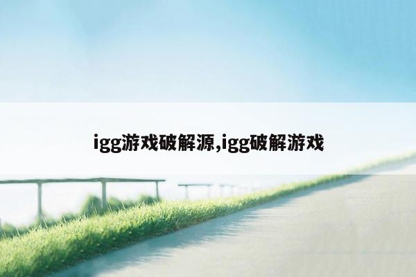 igg游戏破解源,igg破解游戏