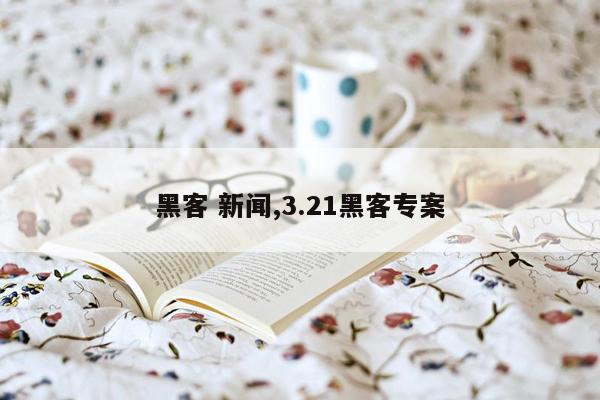 黑客 新闻,3.21黑客专案