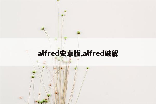 alfred安卓版,alfred破解