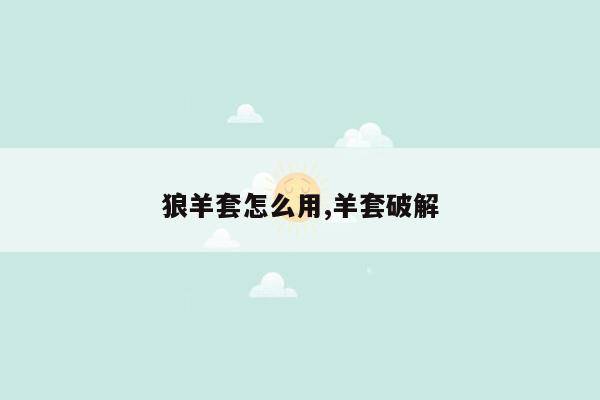 狼羊套怎么用,羊套破解