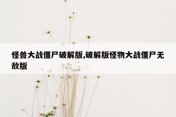 怪兽大战僵尸破解版,破解版怪物大战僵尸无敌版