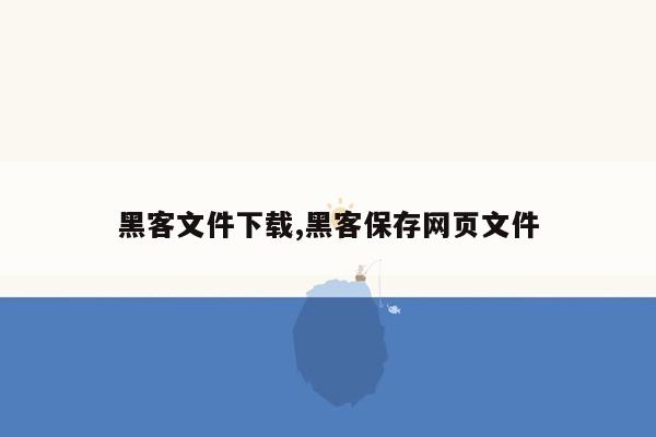 黑客文件下载,黑客保存网页文件