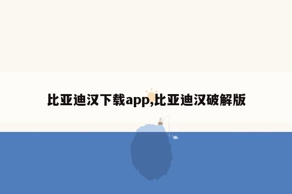 比亚迪汉下载app,比亚迪汉破解版