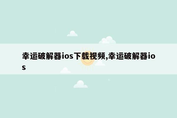 幸运破解器ios下载视频,幸运破解器ios