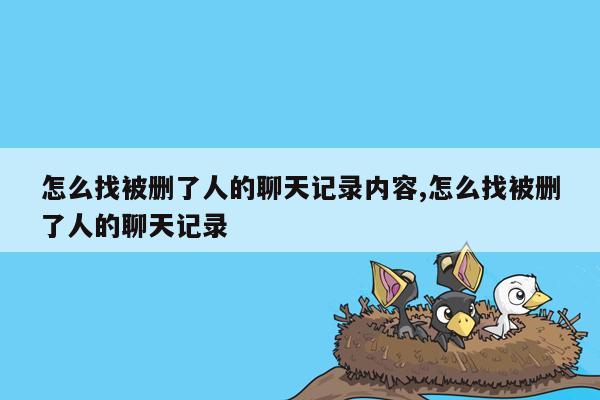 怎么找被删了人的聊天记录内容,怎么找被删了人的聊天记录