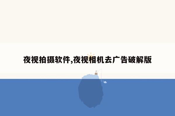 夜视拍摄软件,夜视相机去广告破解版