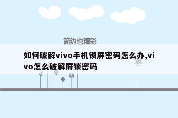 如何破解vivo手机锁屏密码怎么办,vivo怎么破解屏锁密码