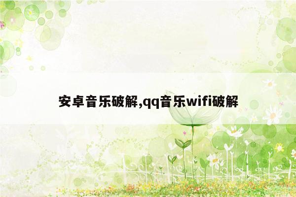 安卓音乐破解,qq音乐wifi破解