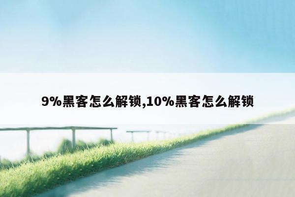 9%黑客怎么解锁,10%黑客怎么解锁