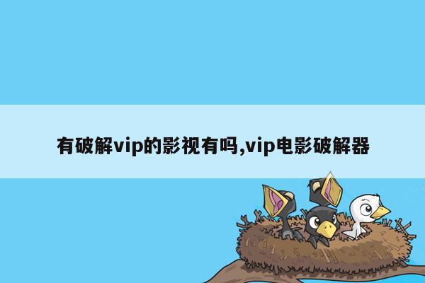 有破解vip的影视有吗,vip电影破解器