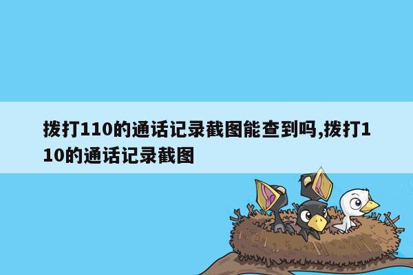 拨打110的通话记录截图能查到吗,拨打110的通话记录截图