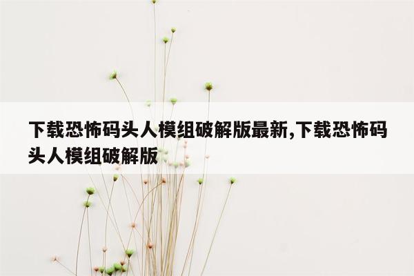 下载恐怖码头人模组破解版最新,下载恐怖码头人模组破解版