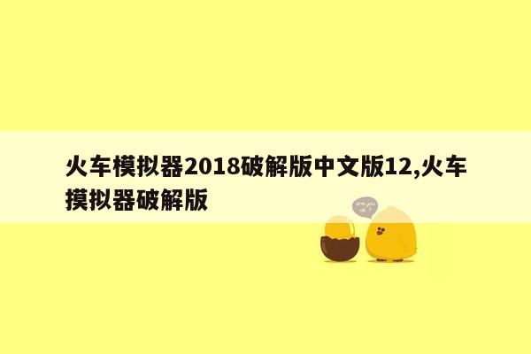 火车模拟器2018破解版中文版12,火车摸拟器破解版