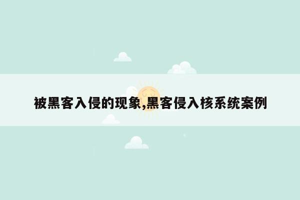 被黑客入侵的现象,黑客侵入核系统案例