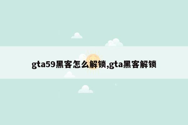 gta59黑客怎么解锁,gta黑客解锁