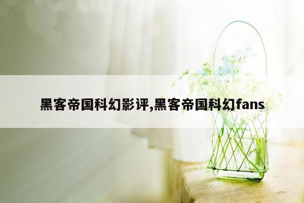 黑客帝国科幻影评,黑客帝国科幻fans