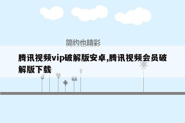 腾讯视频vip破解版安卓,腾讯视频会员破解版下载