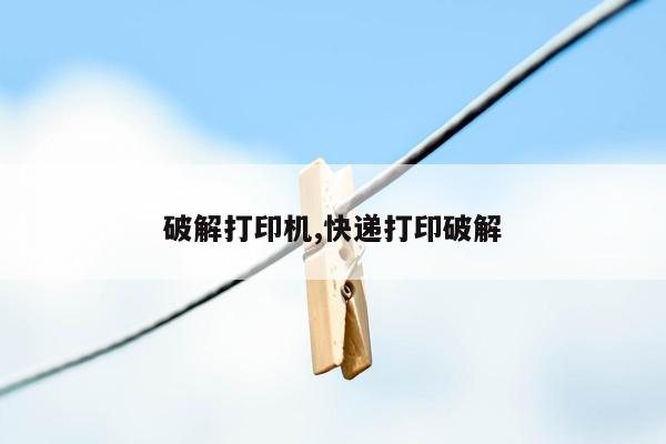 破解打印机,快递打印破解