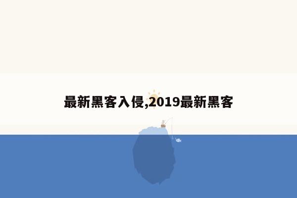 最新黑客入侵,2019最新黑客