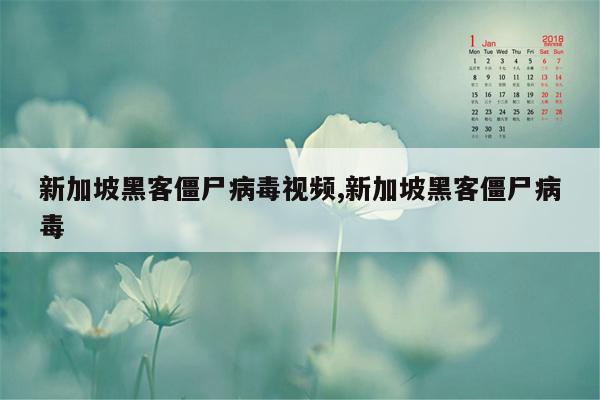 新加坡黑客僵尸病毒视频,新加坡黑客僵尸病毒