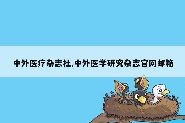 中外医疗杂志社,中外医学研究杂志官网邮箱