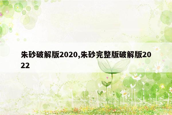 朱砂破解版2020,朱砂完整版破解版2022