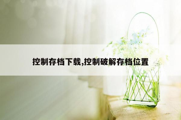 控制存档下载,控制破解存档位置