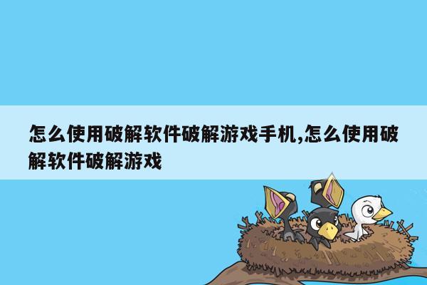 怎么使用破解软件破解游戏手机,怎么使用破解软件破解游戏