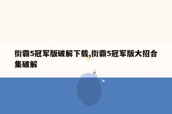 街霸5冠军版破解下载,街霸5冠军版大招合集破解