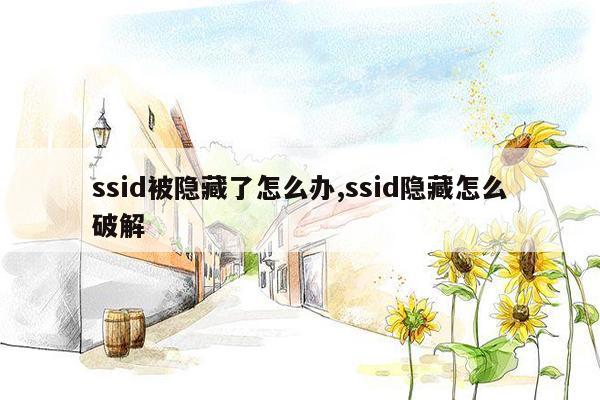 ssid被隐藏了怎么办,ssid隐藏怎么破解