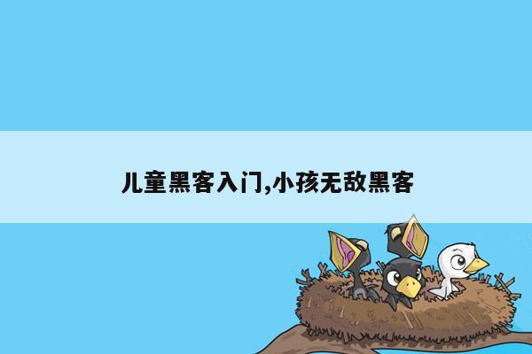 儿童黑客入门,小孩无敌黑客