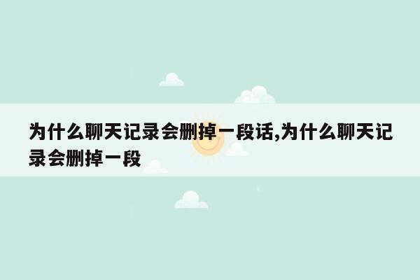 为什么聊天记录会删掉一段话,为什么聊天记录会删掉一段