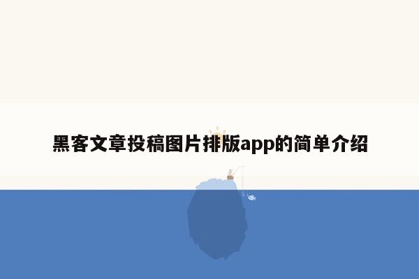 黑客文章投稿图片排版app的简单介绍