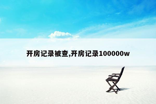 开房记录被查,开房记录100000w