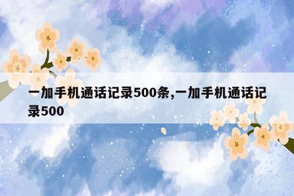 一加手机通话记录500条,一加手机通话记录500