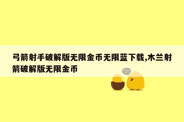 弓箭射手破解版无限金币无限蓝下载,木兰射箭破解版无限金币