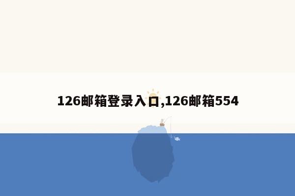 126邮箱登录入口,126邮箱554