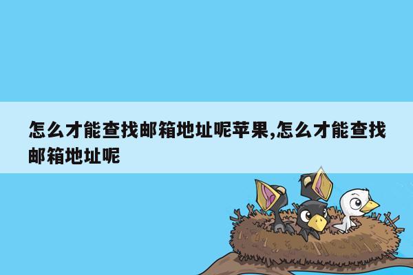 怎么才能查找邮箱地址呢苹果,怎么才能查找邮箱地址呢