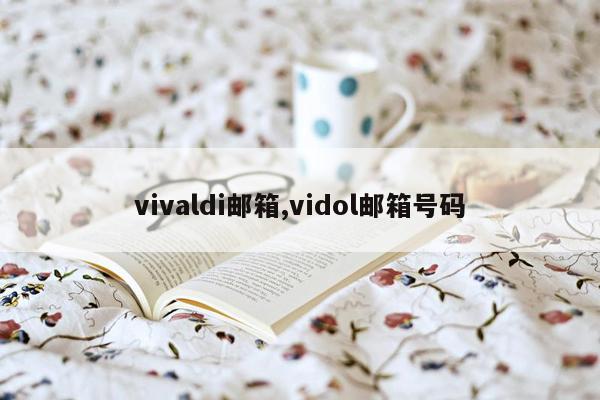 vivaldi邮箱,vidol邮箱号码