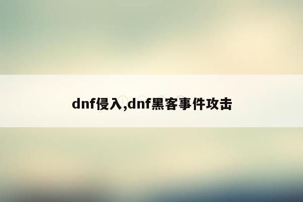 dnf侵入,dnf黑客事件攻击